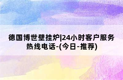 德国博世壁挂炉|24小时客户服务热线电话-(今日-推荐)